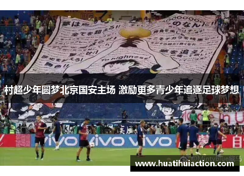 村超少年圆梦北京国安主场 激励更多青少年追逐足球梦想