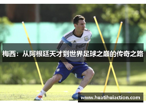 梅西：从阿根廷天才到世界足球之巅的传奇之路
