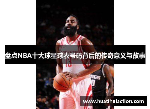 盘点NBA十大球星球衣号码背后的传奇意义与故事