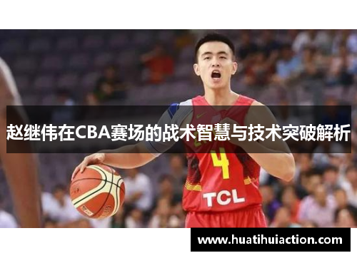 赵继伟在CBA赛场的战术智慧与技术突破解析