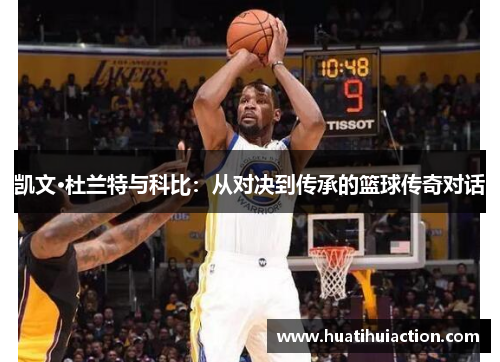 凯文·杜兰特与科比：从对决到传承的篮球传奇对话