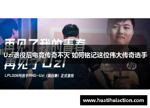 Uzi退役后电竞传奇不灭 如何铭记这位伟大传奇选手