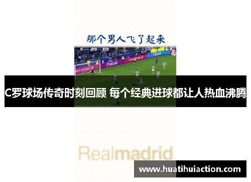 C罗球场传奇时刻回顾 每个经典进球都让人热血沸腾