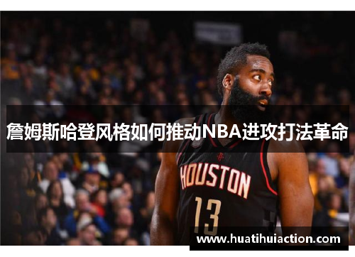 詹姆斯哈登风格如何推动NBA进攻打法革命
