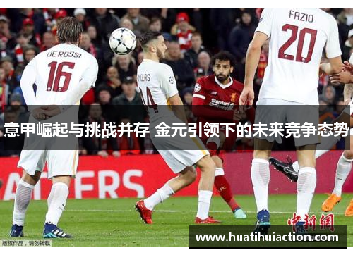 意甲崛起与挑战并存 金元引领下的未来竞争态势