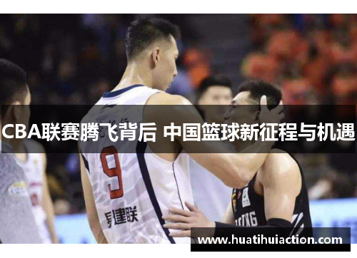 CBA联赛腾飞背后 中国篮球新征程与机遇