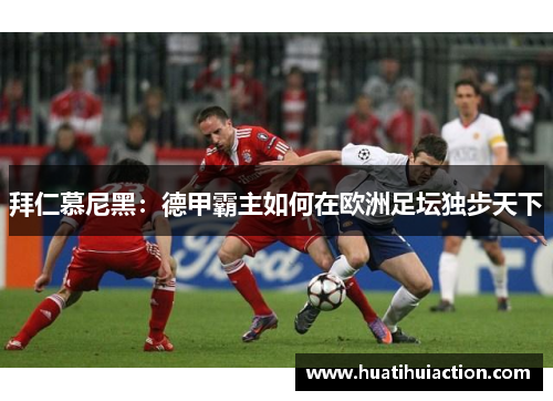 拜仁慕尼黑：德甲霸主如何在欧洲足坛独步天下