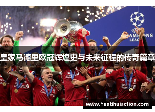 皇家马德里欧冠辉煌史与未来征程的传奇篇章