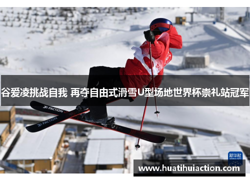 谷爱凌挑战自我 再夺自由式滑雪U型场地世界杯崇礼站冠军