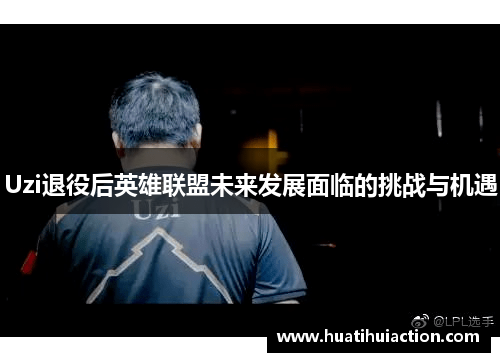 Uzi退役后英雄联盟未来发展面临的挑战与机遇