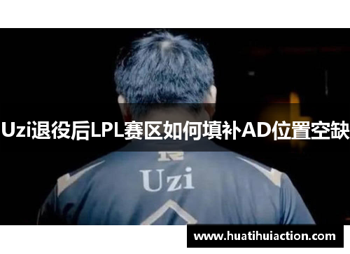 Uzi退役后LPL赛区如何填补AD位置空缺
