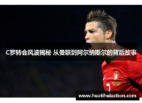 C罗转会风波揭秘 从曼联到阿尔纳斯尔的背后故事