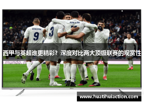 西甲与英超谁更精彩？深度对比两大顶级联赛的观赏性