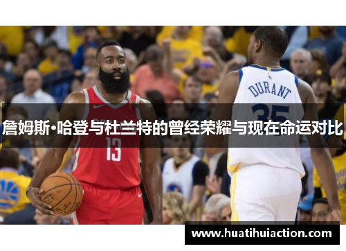 詹姆斯·哈登与杜兰特的曾经荣耀与现在命运对比