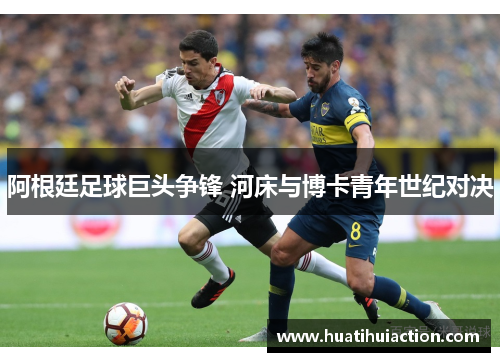 阿根廷足球巨头争锋 河床与博卡青年世纪对决