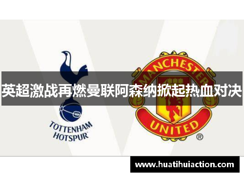 英超激战再燃曼联阿森纳掀起热血对决