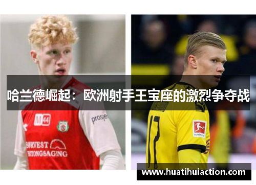 哈兰德崛起：欧洲射手王宝座的激烈争夺战