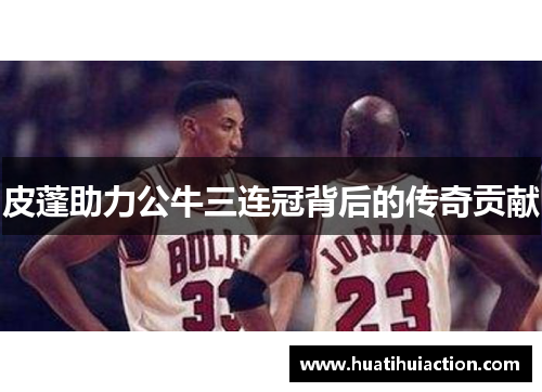 皮蓬助力公牛三连冠背后的传奇贡献