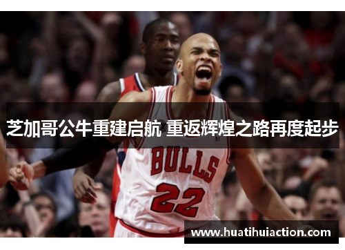 芝加哥公牛重建启航 重返辉煌之路再度起步