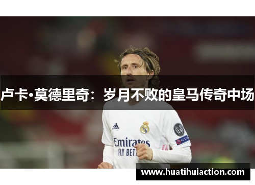 卢卡·莫德里奇：岁月不败的皇马传奇中场