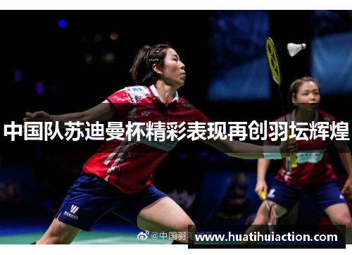 中国队苏迪曼杯精彩表现再创羽坛辉煌