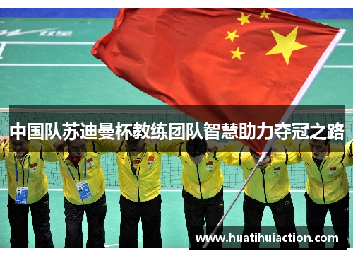中国队苏迪曼杯教练团队智慧助力夺冠之路