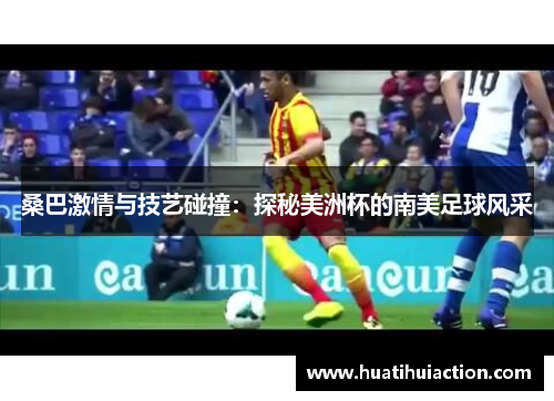 桑巴激情与技艺碰撞：探秘美洲杯的南美足球风采