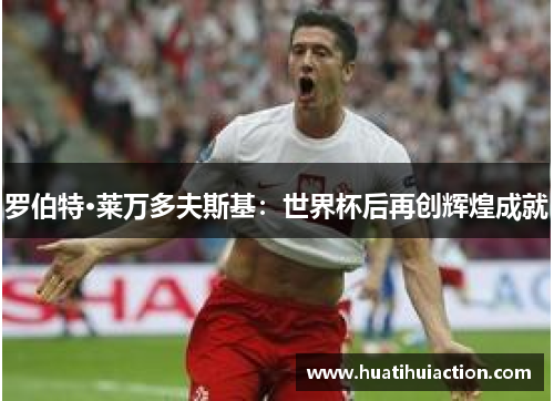 罗伯特·莱万多夫斯基：世界杯后再创辉煌成就