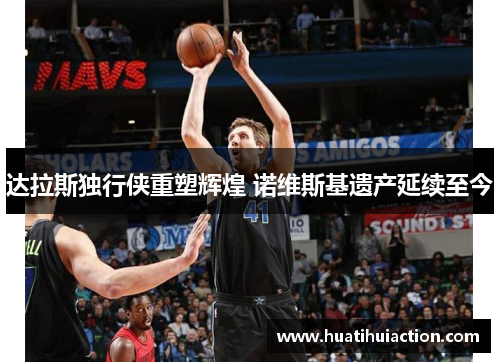 达拉斯独行侠重塑辉煌 诺维斯基遗产延续至今