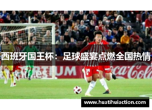 西班牙国王杯：足球盛宴点燃全国热情