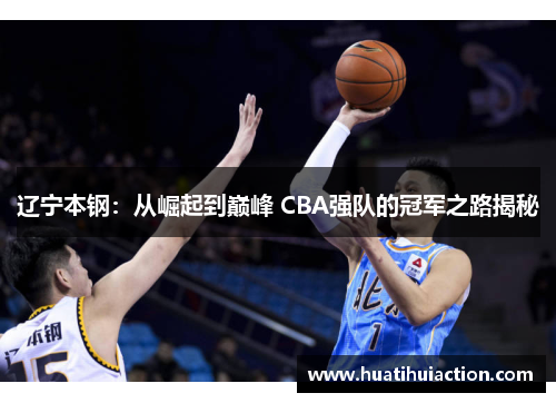 辽宁本钢：从崛起到巅峰 CBA强队的冠军之路揭秘