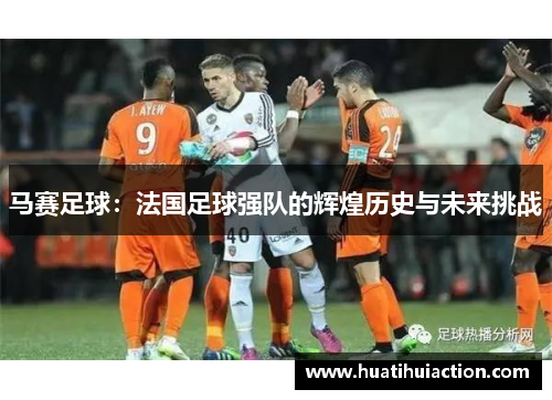 马赛足球：法国足球强队的辉煌历史与未来挑战