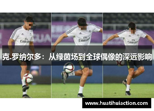 克.罗纳尔多：从绿茵场到全球偶像的深远影响