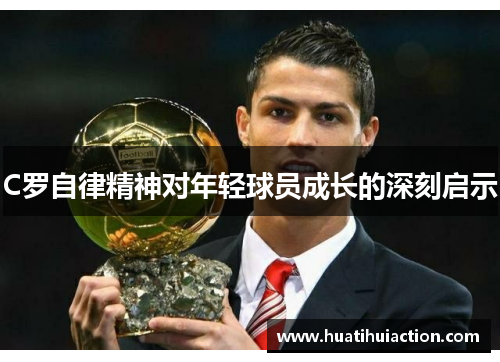 C罗自律精神对年轻球员成长的深刻启示