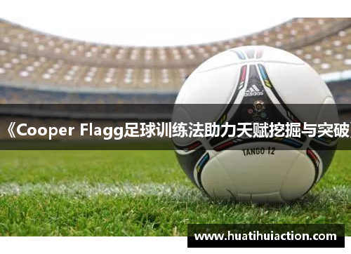 《Cooper Flagg足球训练法助力天赋挖掘与突破》