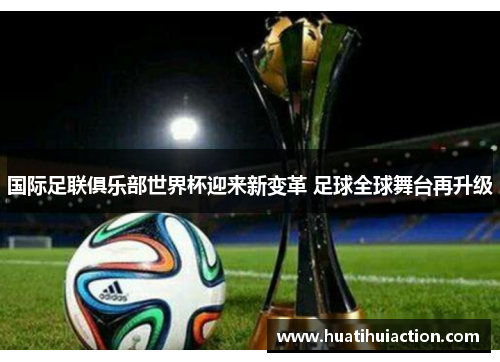 国际足联俱乐部世界杯迎来新变革 足球全球舞台再升级