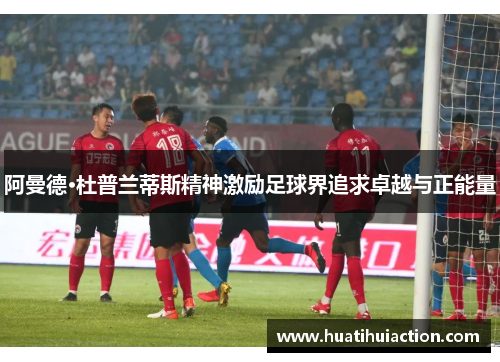 阿曼德·杜普兰蒂斯精神激励足球界追求卓越与正能量