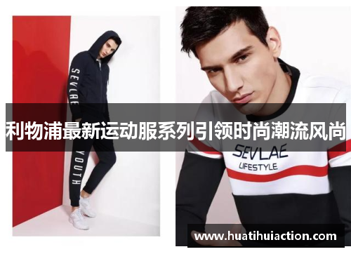 利物浦最新运动服系列引领时尚潮流风尚