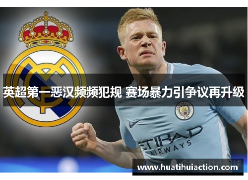 英超第一恶汉频频犯规 赛场暴力引争议再升级