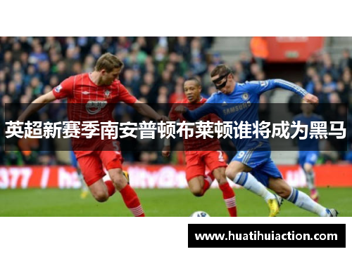 英超新赛季南安普顿布莱顿谁将成为黑马