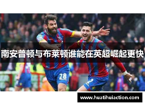 南安普顿与布莱顿谁能在英超崛起更快