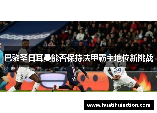 巴黎圣日耳曼能否保持法甲霸主地位新挑战