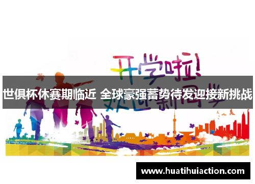 世俱杯休赛期临近 全球豪强蓄势待发迎接新挑战