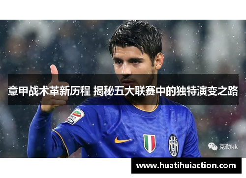 意甲战术革新历程 揭秘五大联赛中的独特演变之路