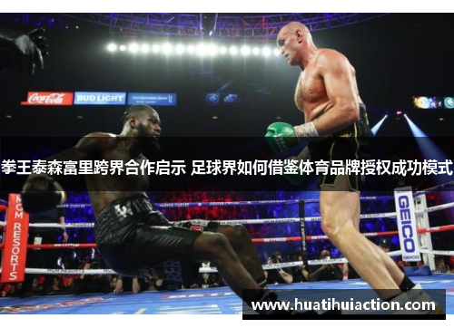 拳王泰森富里跨界合作启示 足球界如何借鉴体育品牌授权成功模式