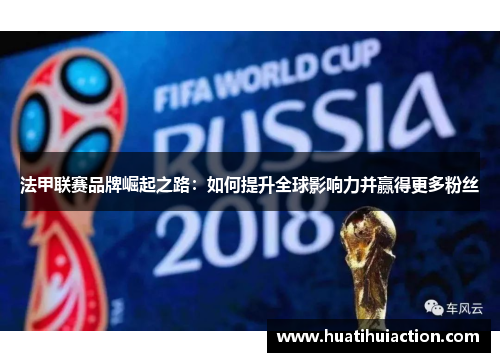 法甲联赛品牌崛起之路：如何提升全球影响力并赢得更多粉丝